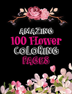 Amazing 100 Flower Coloring Pages: Simple Cool Coloring Books For Flower Coloring Book Lover