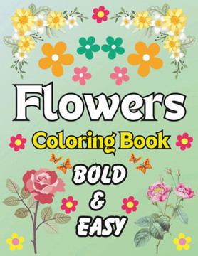 Bold and Easy Flowers Coloring Book: 50 Bold and Easy Floral Designs for Adults and Kids All Ages! Large Print 8.5 x 11 inches, Fun and Relaxation