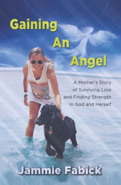 Gaining An Angel: A Mother's Story of Surviving Loss and Finding Strength in God and Herself