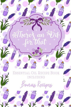 There's an Oil for that: Essential Oil Recipe Book including Bonus Recipes