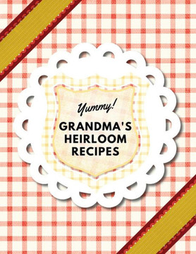 Yummy! Grandma's Heirloom Recipes: Create Your Own Family Heirloom Recipe Book