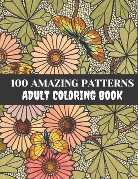 100 Amazing Patterns Adult Coloring Book: Best Coloring Book For Adults, Stress Relieving Designs Animals, Mandalas, Flowers, Paisley Patterns And So
