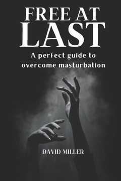 Free At Last: A Perfect Guide To Overcome Masturbation
