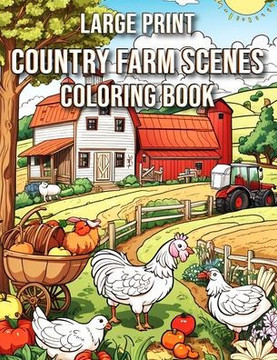Large Print Country Farm Scenes Coloring Book: Farm Coloring Book for Adults: A Serene Journey Through Rustic Landscapes, Charming Barnyard Scenes, an
