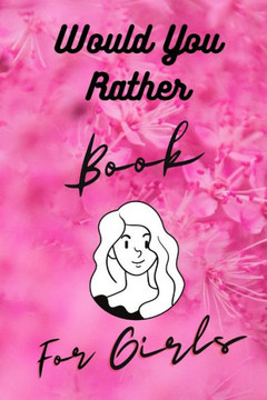 Would You Rather Book For Girls: Funny, Cruel, Dirty Questions Game Book Gift Ideas For Teen Girls, Ladies And Women