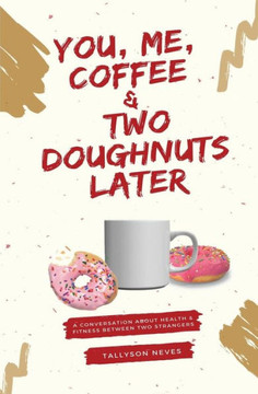 You, Me, Coffee & Two Doughnuts Later: A Conversation About Health And Fitness Between Two Strangers