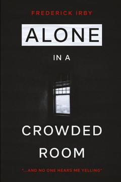 Alone in a Crowded Room: ...And No One Can Hear Me Yelling Alone in a Crowded Room: ...And No One Can Hear Me Yelling
