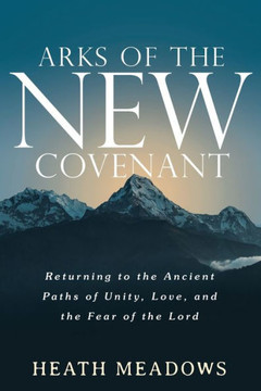 Arks of the New Covenant: Returning to the ancient paths of unity, love, and the fear of the Lord.