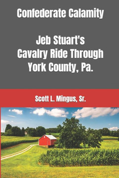 Confederate Calamity: J.E.B. Stuart'S Cavalry Ride Through York County, Pa.