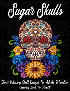 Sugar Skulls: Coloring Book For Adults: Stress Relieving Skull Designs for Adults Relaxation (A Día de Los Muertos & Day of the Dead