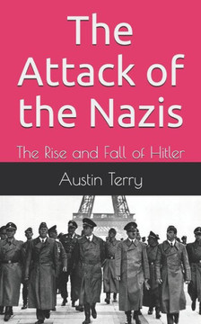The Attack of the Nazis: The Rise and Fall of Hitler