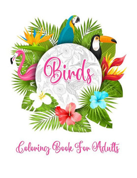 Bird's Coloring Book for Adults: The Birdwatcher's Coloring Book, An Adult Coloring Book with Birds and Flowers Pattern Collection for Relaxation and