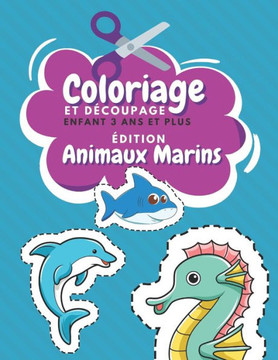 Coloriage Et Découpage Enfant 3 Ans Et Plus Édition Animaux Marins: Apprendre À Découper Pour Enfants Cahier D'activités Pour Enfants Coloriage Animau
