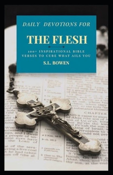 Daily Devotions for The Flesh: 100 Inspirational Bible Verses to Cure What Ails You