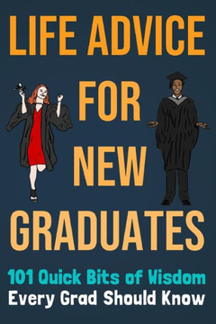 Life Advice For New Graduates 101 Quick Bits of Wisdom Every Grad Should Know: Graduation Gift Idea