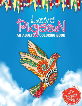 Love Pigeon An Adult Coloring Book: 50  Big Collections of Pigeons, Doves Illustrations For Anti stress Colouring Book Featuring With Funny And Cute