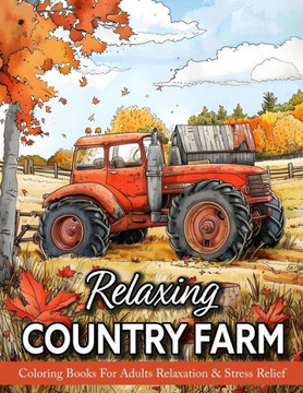Relaxing Country Farm: Coloring Book For Adults With Charming Rustic Farmhouse, Countryside Scenes, Rural Serenity, And Much More