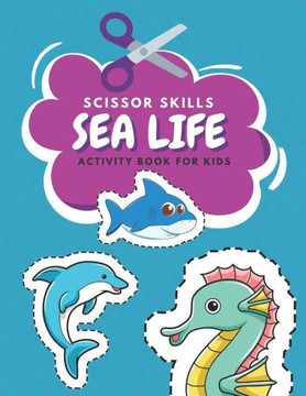 Scissor Skills Sea Life Activity Book For Kids: Fun Coloring And Practice Cutting For Preschool Toddlers Ages 3 And Up Sea Creature Activities