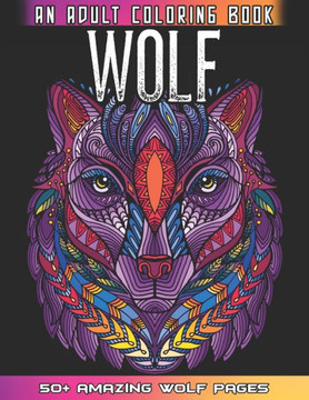 Wolf An Adult Coloring Book: 50  Amazing Wolves Illustrations - Wolf Coloring Book For Adults - Animals Anti Stress Coloring Book