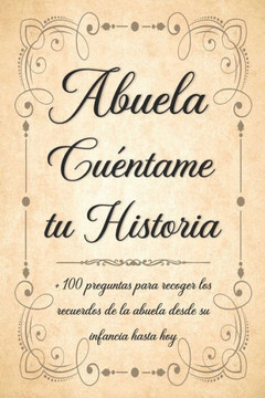 Abuela Cuéntame tu Historia: Libro para Completar con los Niños de más de 100 Preguntas Sobre la Historia de la Abuela Desde la Infancia Hasta el P