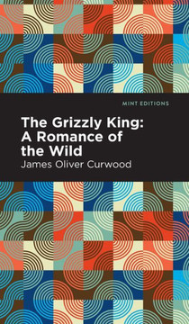 The Grizzly King: A Romance Of The Wild (Mint Editions)