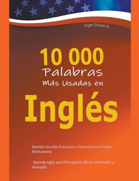 10 000 Palabras Más Usadas en Inglés: Aprende a Escribir, Pronunciar y Comunicarte con Fluidez Efectivamente - Aprende inglés para Principiantes Básic