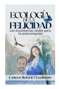 Ecología de la felicidad: Los ecosistemas vitales para la autoconquista Ecología de la felicidad: Los ecosistemas vitales para la autoconquista