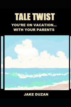 Tale Twist: You're On Vacation...With Your Parents: Interactive Books For Young Adults