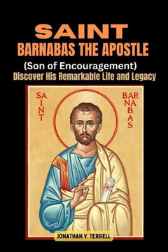 Saint Barnabas the Apostle (Son of Encouragement): Discover His Remarkable Life and Legacy