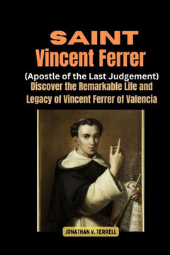 Saint Vincent Ferrer (Apostle of the Last Judgement): Discover the Remarkable Life and Legacy of Vincent Ferrer of Valencia