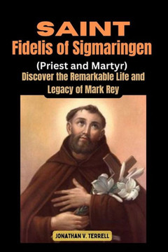 Saint Fidelis of Sigmaringen( Priest and Martyr): Discover the Remarkable Life and Legacy of Mark Rey