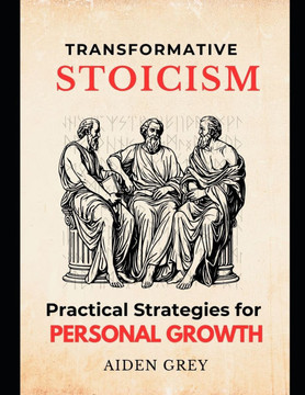 Transformative Stoicism: Practical Strategies for Personal Growth