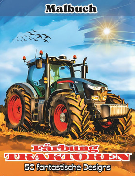 Färbung TRAKTOREN: 50 fantastische Zeichnungen von Traktoren und ländlichen Landschaften für ein Malabenteuer, das die Kraft und Schönhei