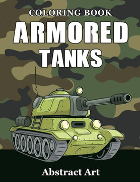 Armored Tanks Coloring Book: Military and Heavy Battle Vehicles for Kids and Adults Armored Tanks Coloring Book: Military and Heavy Battle Vehicles for Kids and Adults
