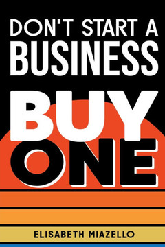 Don't Start a Business Buy One: Outsmart the Startup Game with a Complete Guide to Business Acquisition for Beginners.