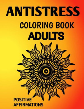Antistress Coloring Book: Antistress Mandala Affirmation Coloring Book for Adults Suffering from Depression, Anxiety, Phobia, Abuse and Codepend