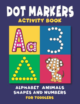 Dot Markers Activity Book: Dot Coloring book for Toddlers and Preschoolers - Easy Big Dots with Alphabet Numbers Shapes and Cute Animals