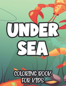 Under Sea Coloring Book For Kids: Children's Coloring And Activity Sheets With Ocean Wildlife Illustrations, Designs Of Marine Life To Color