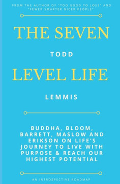 The Seven Level Life: Buddha, Bloom, Barrett, Maslow and Erikson on Life's Journey to Live With Purpose & Reach Our Highest Potential