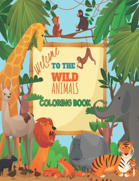 Welcome To The Wild Animal Coloring Book: A Compilation of Wild Animal Coloring Design Activity for Kids and Toddlers, Preschool and Kindergarten