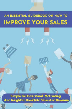 An Essential Guidebook On How To Improve Your Sales: Simple To Understand, Motivating, And Insightful Book Into Sales And Revenue: Revenue Management