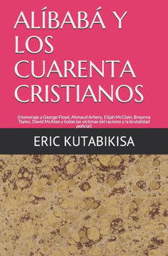Alíbabá Y Los Cuarenta Cristianos: (Homenaje a George Floyd, Ahmaud Arbery, Elijah Mccalain, Breonna Taylor, David McAtee y todas las víctimas del rac