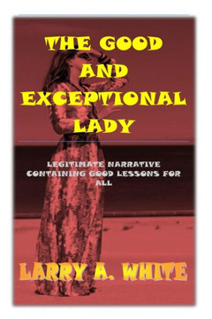 The Good and Exceptional Lady: A True Life Story Containing Good Lessons for All