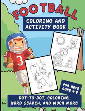 Football Coloring And Activity Book For Boys Ages 4-8: Workbook Packed With Dot-To-Dot, Word Searches, Coloring Pages, Word Scrambles, Mazes And More