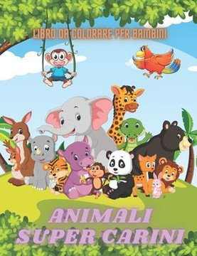 ANIMALI SUPER CARINI - Libro Da Colorare Per Bambini: Animali Marini, Animali Della Fattoria, Animali Della Giungla, Animali Dei Boschi E Animali del