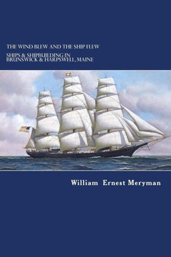 The Wind Blew And The Ship Flew: Ships & Shipbuilding In Brunswick And Harpswell, Maine