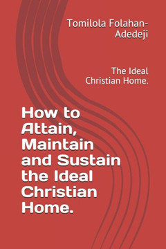 How to Attain, Maintain and Sustain the Ideal Christian Home.: The Ideal Christian Home.