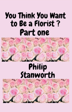 You Think You Want To Be A Florist Part one