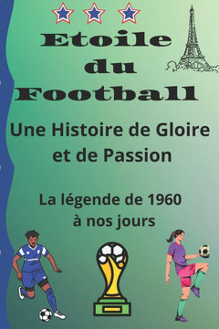 ""Etoile du football: Une histoire de Gloire et de Passion de 1960 à nos jours: la égende de 1960 à nos jours ( de Juste FONTAINE à Kylian M