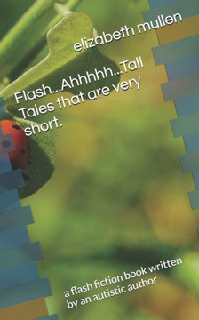 Flash...Ahhhhh...Tall Tales that are very short.: a flash fiction book written by an autistic author